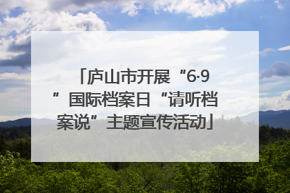 庐山市开展“6·9”国际档案日“请听档案说”主题宣传活动