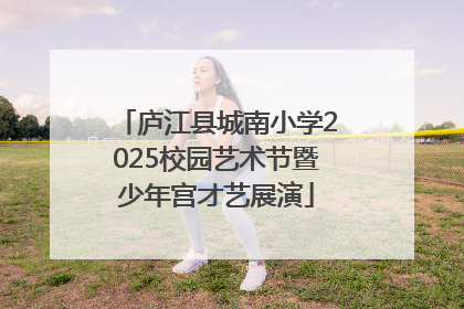 庐江县城南小学2025校园艺术节暨少年宫才艺展演