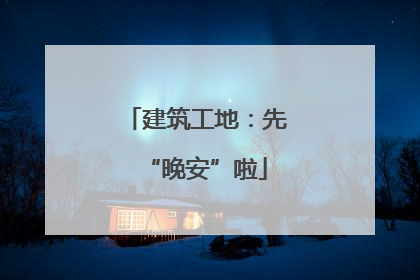 建筑工地：先“晚安”啦