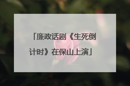 廉政话剧《生死倒计时》在保山上演