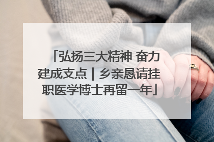 弘扬三大精神 奋力建成支点｜乡亲恳请挂职医学博士再留一年