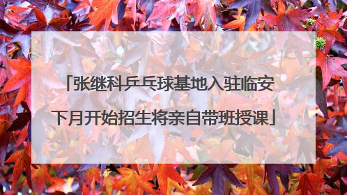 张继科乒乓球基地入驻临安 下月开始招生将亲自带班授课