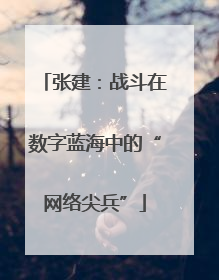 张建：战斗在数字蓝海中的“网络尖兵”