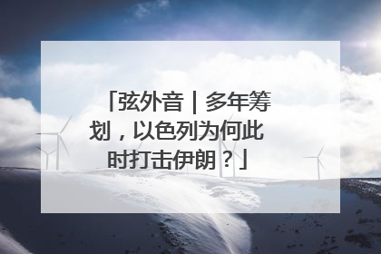 弦外音｜多年筹划，以色列为何此时打击伊朗？