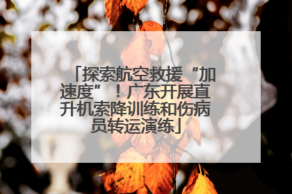 探索航空救援“加速度”！广东开展直升机索降训练和伤病员转运演练