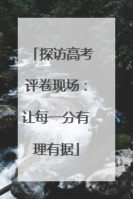 探访高考评卷现场：让每一分有理有据