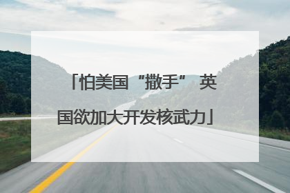 怕美国“撒手” 英国欲加大开发核武力