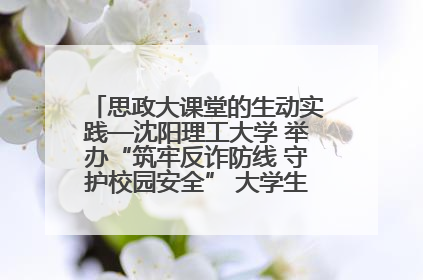 思政大课堂的生动实践—沈阳理工大学 举办“筑牢反诈防线 守护校园安全” 大学生反诈情景剧展演活动