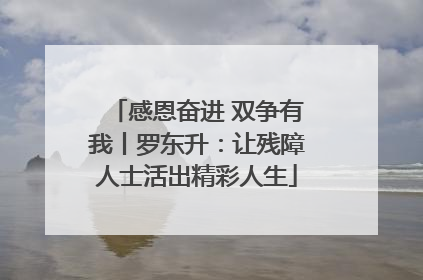 感恩奋进 双争有我丨罗东升：让残障人士活出精彩人生