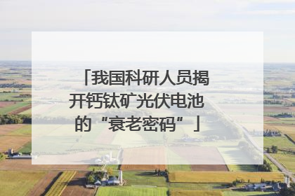 我国科研人员揭开钙钛矿光伏电池的“衰老密码”
