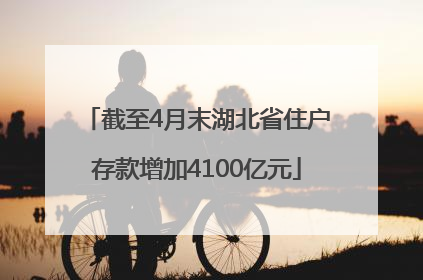 截至4月末湖北省住户存款增加4100亿元