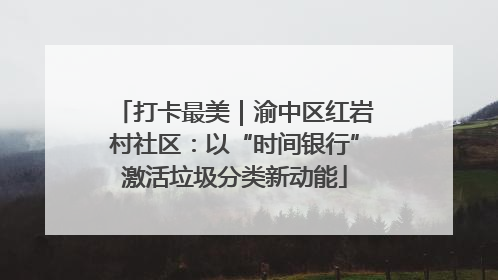 打卡最美｜渝中区红岩村社区：以“时间银行”激活垃圾分类新动能