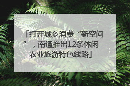 打开城乡消费“新空间”，南通推出12条休闲农业旅游特色线路