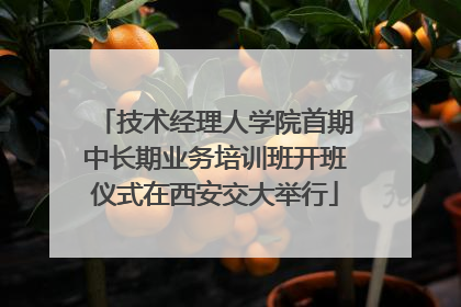 技术经理人学院首期中长期业务培训班开班仪式在西安交大举行