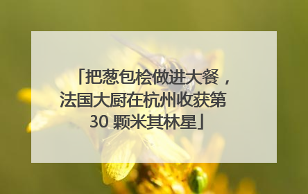 把葱包桧做进大餐，法国大厨在杭州收获第 30 颗米其林星