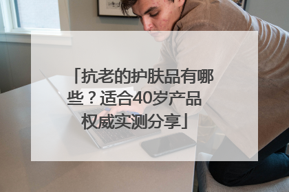 抗老的护肤品有哪些？适合40岁产品权威实测分享