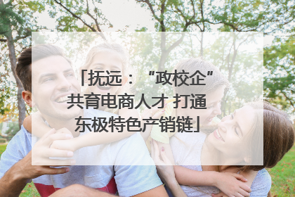 抚远：“政校企”共育电商人才 打通东极特色产销链