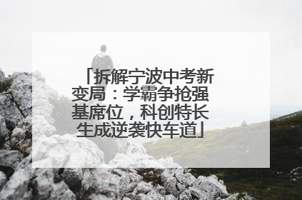 拆解宁波中考新变局：学霸争抢强基席位，科创特长生成逆袭快车道
