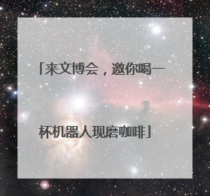 来文博会，邀你喝一杯机器人现磨咖啡