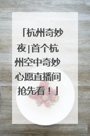 杭州奇妙夜∣首个杭州空中奇妙心愿直播间抢先看！