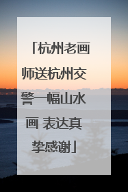 杭州老画师送杭州交警一幅山水画 表达真挚感谢