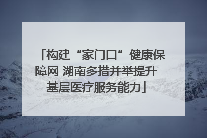 构建“家门口”健康保障网 湖南多措并举提升基层医疗服务能力