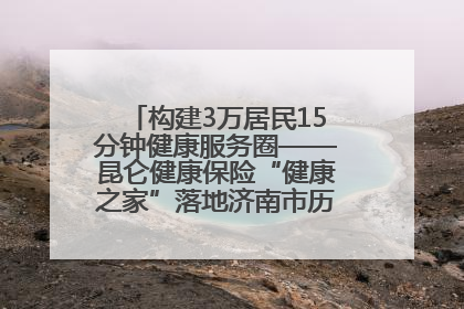 构建3万居民15分钟健康服务圈——昆仑健康保险“健康之家”落地济南市历城区鲍山街道