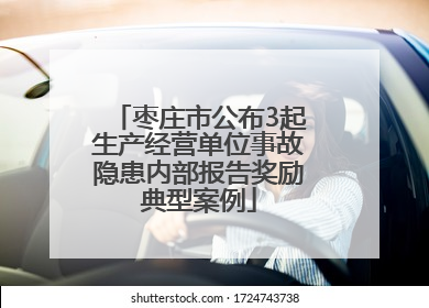 枣庄市公布3起生产经营单位事故隐患内部报告奖励典型案例