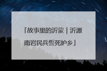 故事里的沂蒙｜沂源南岩民兵誓死护乡