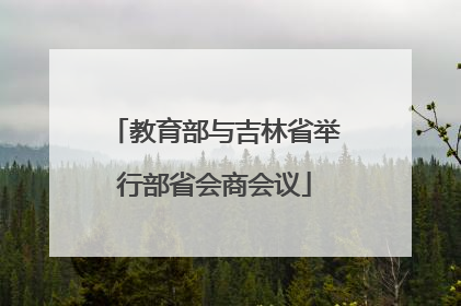 教育部与吉林省举行部省会商会议