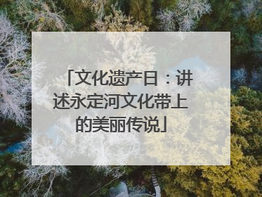 文化遗产日：讲述永定河文化带上的美丽传说