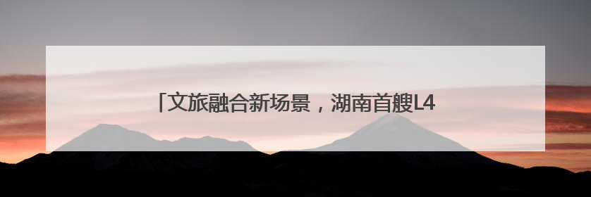 文旅融合新场景，湖南首艘L4级无人驾驶游船在后湖正式起航