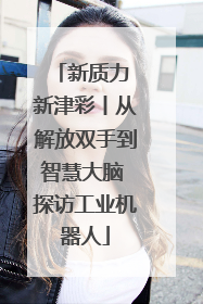新质力 新津彩丨从解放双手到智慧大脑 探访工业机器人