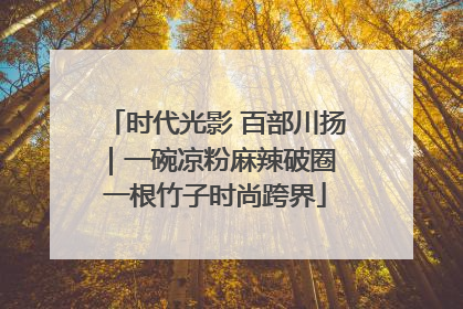 时代光影 百部川扬｜一碗凉粉麻辣破圈 一根竹子时尚跨界