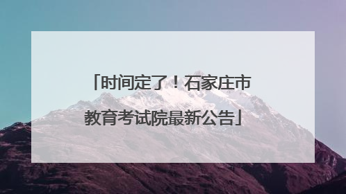 时间定了！石家庄市教育考试院最新公告