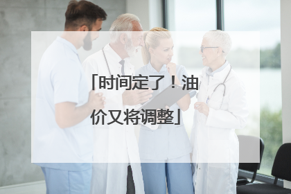 时间定了！油价又将调整