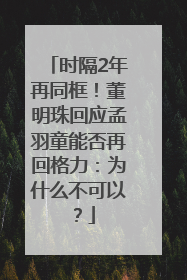 时隔2年再同框！董明珠回应孟羽童能否再回格力：为什么不可以？