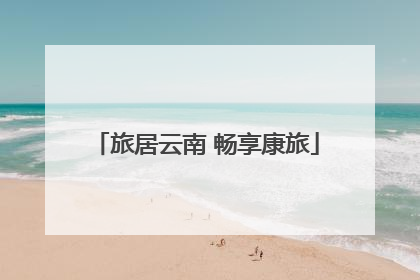 旅居云南 畅享康旅