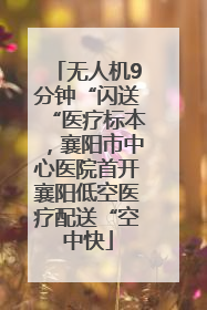 无人机9分钟“闪送“医疗标本，襄阳市中心医院首开襄阳低空医疗配送“空中快