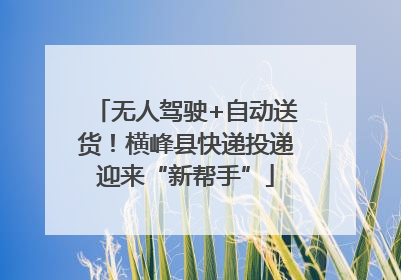 无人驾驶+自动送货！横峰县快递投递迎来“新帮手”