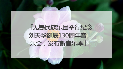 无锡民族乐团举行纪念刘天华诞辰130周年音乐会，发布新音乐季
