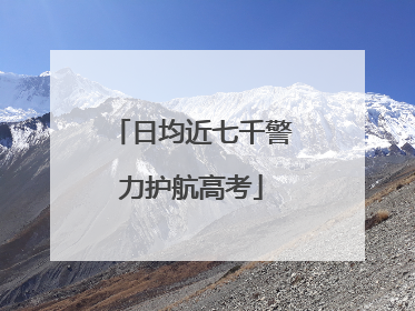 日均近七千警力护航高考