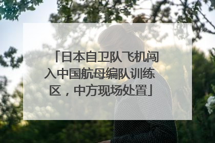 日本自卫队飞机闯入中国航母编队训练区，中方现场处置