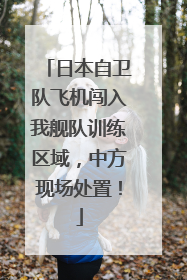 日本自卫队飞机闯入我舰队训练区域，中方现场处置！