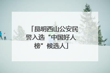 昆明西山公安民警入选“中国好人榜”候选人