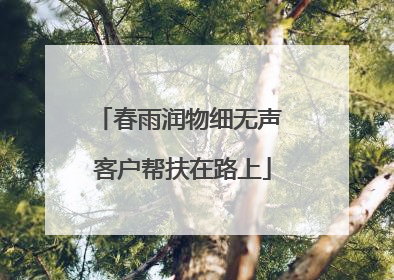 春雨润物细无声 客户帮扶在路上