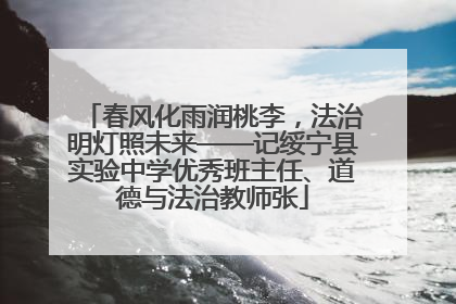 春风化雨润桃李，法治明灯照未来——记绥宁县实验中学优秀班主任、道德与法治教师张