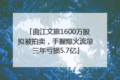 曲江文旅1600万股拟被拍卖，手握爆火流量三年亏损5.7亿