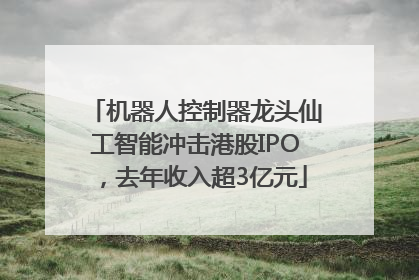 机器人控制器龙头仙工智能冲击港股IPO，去年收入超3亿元