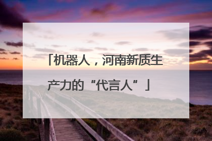 机器人，河南新质生产力的“代言人”
